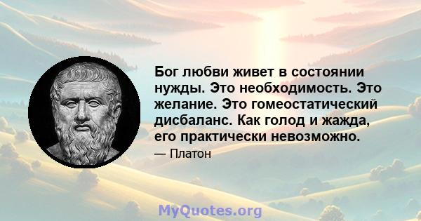 Бог любви живет в состоянии нужды. Это необходимость. Это желание. Это гомеостатический дисбаланс. Как голод и жажда, его практически невозможно.