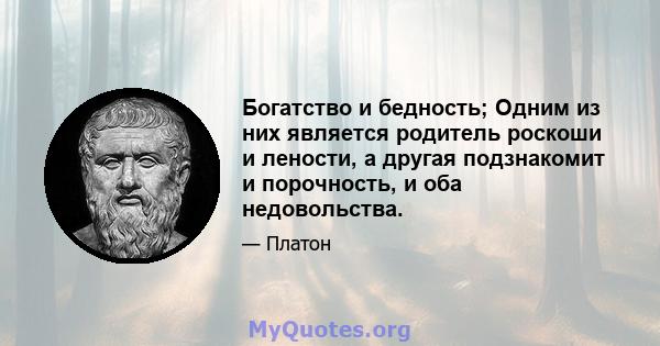 Богатство и бедность; Одним из них является родитель роскоши и лености, а другая подзнакомит и порочность, и оба недовольства.