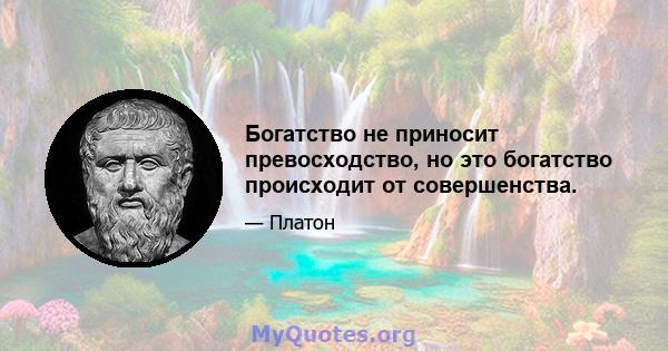 Богатство не приносит превосходство, но это богатство происходит от совершенства.