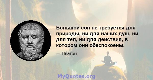 Большой сон не требуется для природы, ни для наших душ, ни для тел, ни для действия, в котором они обеспокоены.