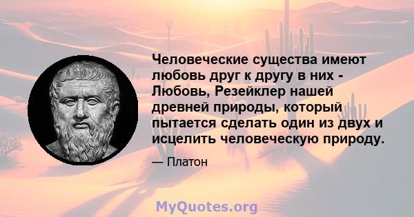 Человеческие существа имеют любовь друг к другу в них - Любовь, Резейклер нашей древней природы, который пытается сделать один из двух и исцелить человеческую природу.