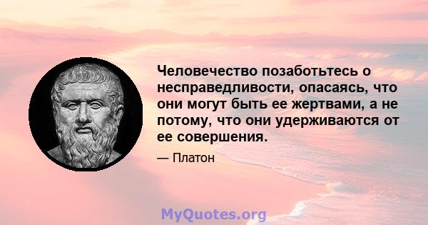 Человечество позаботьтесь о несправедливости, опасаясь, что они могут быть ее жертвами, а не потому, что они удерживаются от ее совершения.