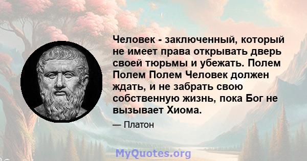 Человек - заключенный, который не имеет права открывать дверь своей тюрьмы и убежать. Полем Полем Полем Человек должен ждать, и не забрать свою собственную жизнь, пока Бог не вызывает Хиома.