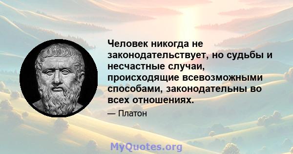 Человек никогда не законодательствует, но судьбы и несчастные случаи, происходящие всевозможными способами, законодательны во всех отношениях.