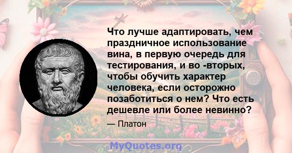 Что лучше адаптировать, чем праздничное использование вина, в первую очередь для тестирования, и во -вторых, чтобы обучить характер человека, если осторожно позаботиться о нем? Что есть дешевле или более невинно?