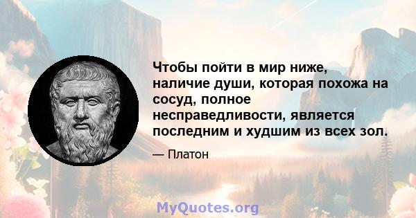 Чтобы пойти в мир ниже, наличие души, которая похожа на сосуд, полное несправедливости, является последним и худшим из всех зол.