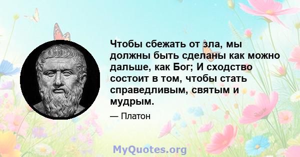 Чтобы сбежать от зла, мы должны быть сделаны как можно дальше, как Бог; И сходство состоит в том, чтобы стать справедливым, святым и мудрым.