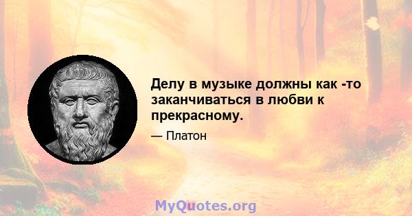 Делу в музыке должны как -то заканчиваться в любви к прекрасному.