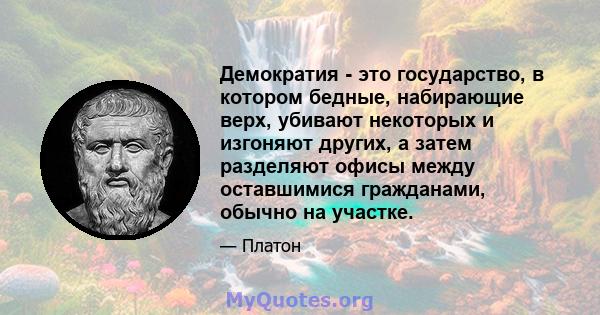 Демократия - это государство, в котором бедные, набирающие верх, убивают некоторых и изгоняют других, а затем разделяют офисы между оставшимися гражданами, обычно на участке.