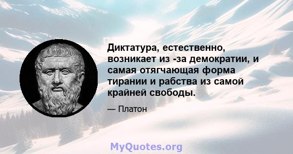 Диктатура, естественно, возникает из -за демократии, и самая отягчающая форма тирании и рабства из самой крайней свободы.