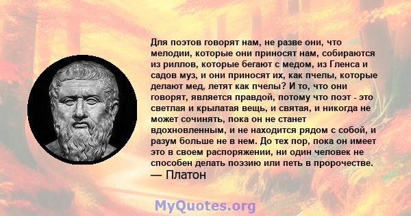 Для поэтов говорят нам, не разве они, что мелодии, которые они приносят нам, собираются из риллов, которые бегают с медом, из Гленса и садов муз, и они приносят их, как пчелы, которые делают мед, летят как пчелы? И то,