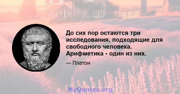 До сих пор остаются три исследования, подходящие для свободного человека. Арифметика - один из них.