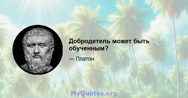 Добродетель может быть обученным?