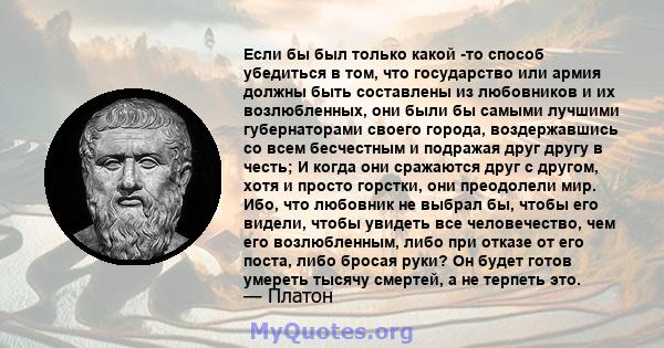 Если бы был только какой -то способ убедиться в том, что государство или армия должны быть составлены из любовников и их возлюбленных, они были бы самыми лучшими губернаторами своего города, воздержавшись со всем