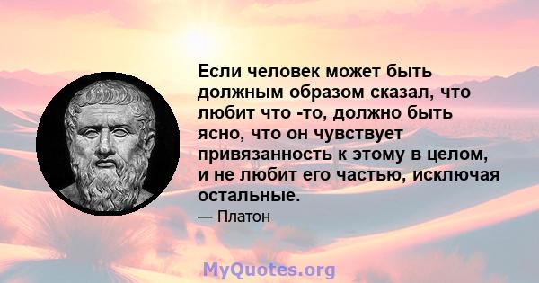 Если человек может быть должным образом сказал, что любит что -то, должно быть ясно, что он чувствует привязанность к этому в целом, и не любит его частью, исключая остальные.