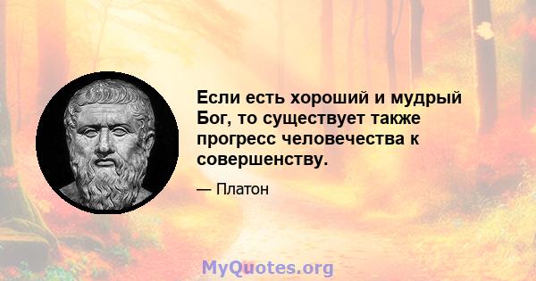 Если есть хороший и мудрый Бог, то существует также прогресс человечества к совершенству.