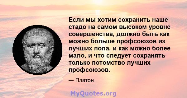 Если мы хотим сохранить наше стадо на самом высоком уровне совершенства, должно быть как можно больше профсоюзов из лучших пола, и как можно более мало, и что следует сохранять только потомство лучших профсоюзов.