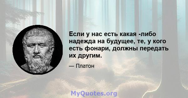 Если у нас есть какая -либо надежда на будущее, те, у кого есть фонари, должны передать их другим.