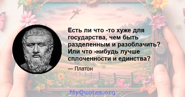 Есть ли что -то хуже для государства, чем быть разделенным и разоблачить? Или что -нибудь лучше сплоченности и единства?