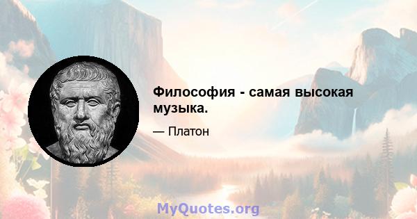 Философия - самая высокая музыка.