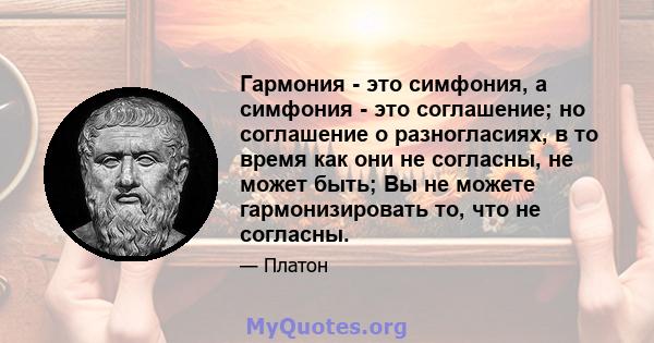 Гармония - это симфония, а симфония - это соглашение; но соглашение о разногласиях, в то время как они не согласны, не может быть; Вы не можете гармонизировать то, что не согласны.