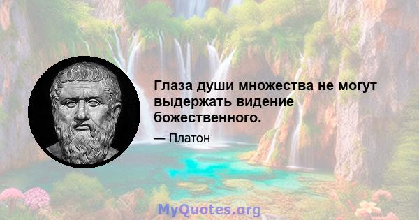 Глаза души множества не могут выдержать видение божественного.