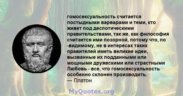 гомосексуальность считается постыдными варварами и теми, кто живет под деспотическими правительствами, так же, как философия считается ими позорной, потому что, по -видимому, не в интересах таких правителей иметь