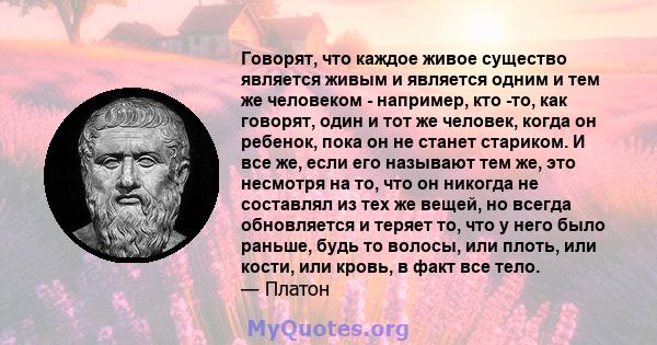 Говорят, что каждое живое существо является живым и является одним и тем же человеком - например, кто -то, как говорят, один и тот же человек, когда он ребенок, пока он не станет стариком. И все же, если его называют