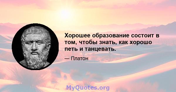 Хорошее образование состоит в том, чтобы знать, как хорошо петь и танцевать.