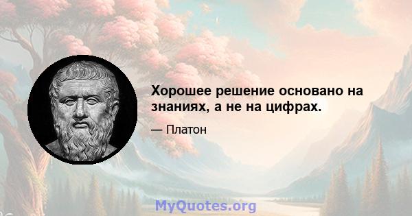 Хорошее решение основано на знаниях, а не на цифрах.