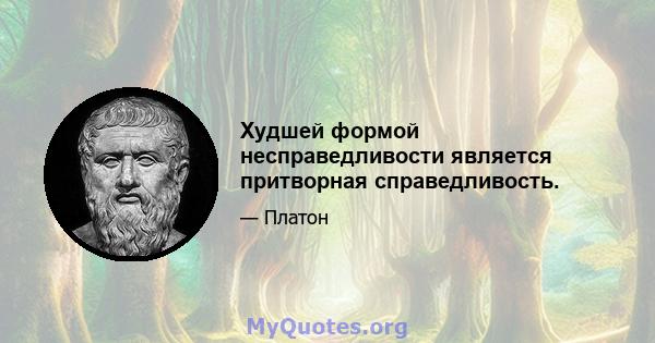 Худшей формой несправедливости является притворная справедливость.