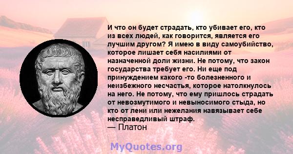 И что он будет страдать, кто убивает его, кто из всех людей, как говорится, является его лучшим другом? Я имею в виду самоубийство, которое лишает себя насилиями от назначенной доли жизни. Не потому, что закон