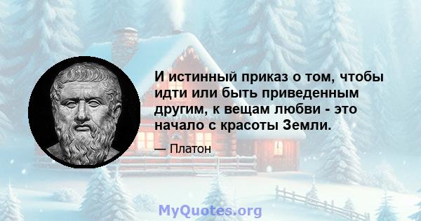 И истинный приказ о том, чтобы идти или быть приведенным другим, к вещам любви - это начало с красоты Земли.