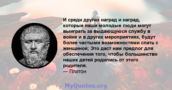 И среди других наград и наград, которые наши молодые люди могут выиграть за выдающуюся службу в войне и в других мероприятиях, будут более частыми возможностями спать с женщиной; Это даст нам предлог для обеспечения