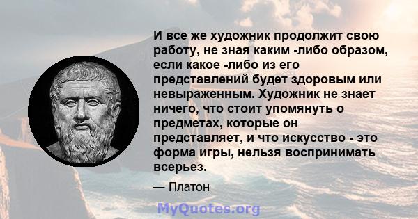 И все же художник продолжит свою работу, не зная каким -либо образом, если какое -либо из его представлений будет здоровым или невыраженным. Художник не знает ничего, что стоит упомянуть о предметах, которые он