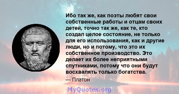 Ибо так же, как поэты любят свои собственные работы и отцам своих детей, точно так же, как те, кто создал целое состояние, не только для его использования, как и другие люди, но и потому, что это их собственное