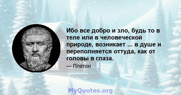 Ибо все добро и зло, будь то в теле или в человеческой природе, возникает ... в душе и переполняется оттуда, как от головы в глаза.