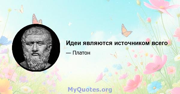 Идеи являются источником всего