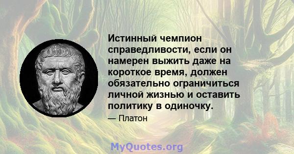 Истинный чемпион справедливости, если он намерен выжить даже на короткое время, должен обязательно ограничиться личной жизнью и оставить политику в одиночку.