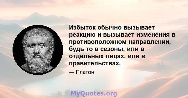 Избыток обычно вызывает реакцию и вызывает изменения в противоположном направлении, будь то в сезоны, или в отдельных лицах, или в правительствах.