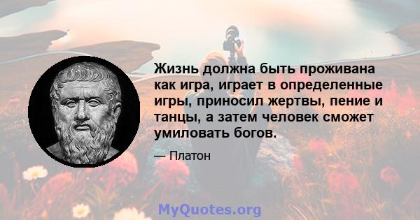 Жизнь должна быть проживана как игра, играет в определенные игры, приносил жертвы, пение и танцы, а затем человек сможет умиловать богов.