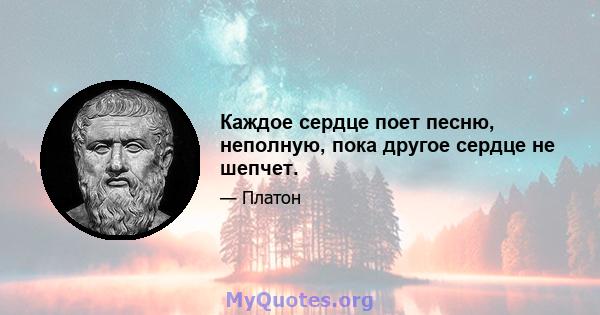 Каждое сердце поет песню, неполную, пока другое сердце не шепчет.