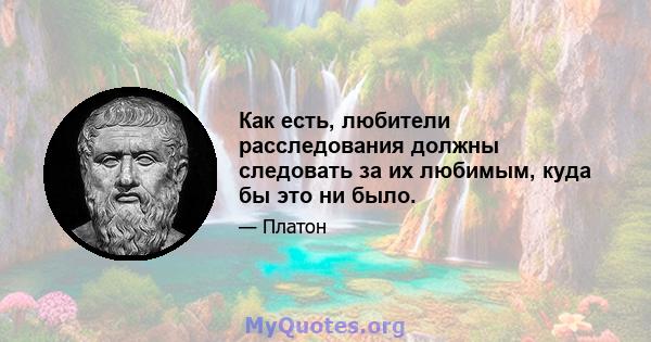 Как есть, любители расследования должны следовать за их любимым, куда бы это ни было.