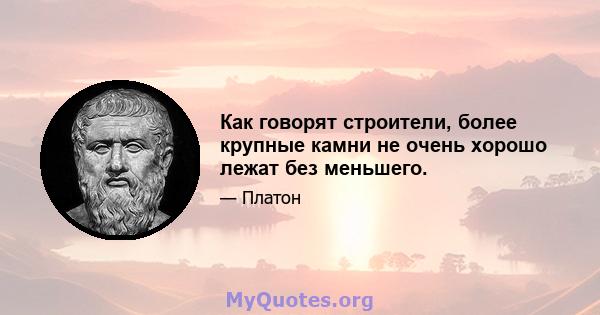 Как говорят строители, более крупные камни не очень хорошо лежат без меньшего.