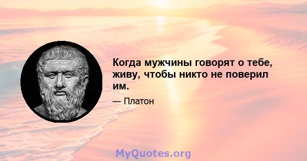 Когда мужчины говорят о тебе, живу, чтобы никто не поверил им.