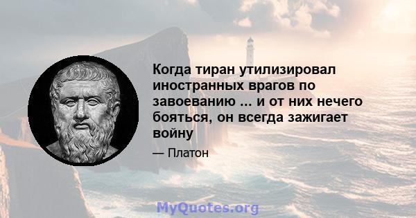 Когда тиран утилизировал иностранных врагов по завоеванию ... и от них нечего бояться, он всегда зажигает войну