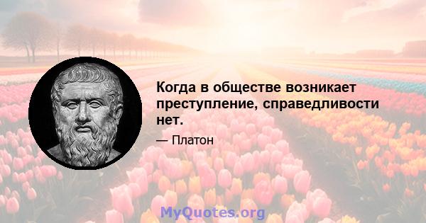 Когда в обществе возникает преступление, справедливости нет.