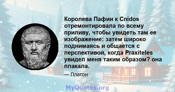 Королева Пафии к Cnidos отремонтировала по всему приливу, чтобы увидеть там ее изображение: затем широко поднимаясь и общается с перспективой, когда Praxiteles увидел меня таким образом? она плакала.