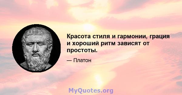 Красота стиля и гармонии, грация и хороший ритм зависят от простоты.