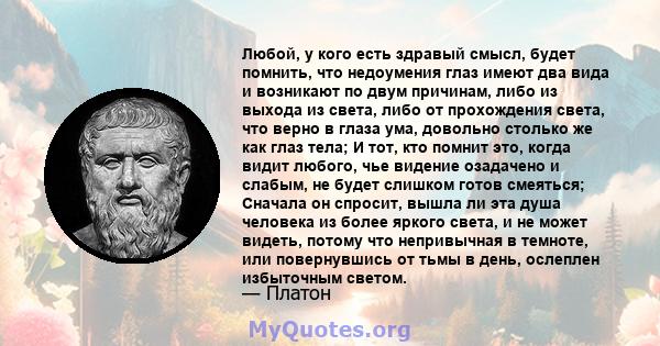 Любой, у кого есть здравый смысл, будет помнить, что недоумения глаз имеют два вида и возникают по двум причинам, либо из выхода из света, либо от прохождения света, что верно в глаза ума, довольно столько же как глаз